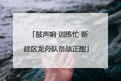 鼓声响 训练忙 新建区龙舟队备战正酣