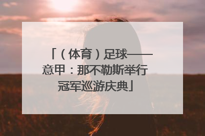 （体育）足球——意甲：那不勒斯举行冠军巡游庆典