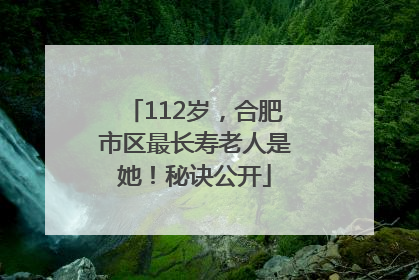 112岁，合肥市区最长寿老人是她！秘诀公开