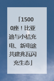 15000座！比亚迪与小桔充电、新电途共建兆瓦闪充生态