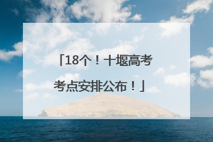 18个！十堰高考考点安排公布！