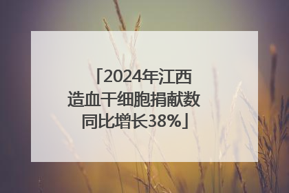 2024年江西造血干细胞捐献数同比增长38%