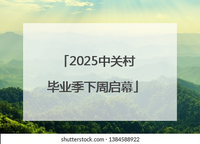 2025中关村毕业季下周启幕