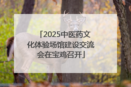 2025中医药文化体验场馆建设交流会在宝鸡召开