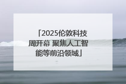 2025伦敦科技周开幕 聚焦人工智能等前沿领域