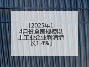 2025年1—4月份全国规模以上工业企业利润增长1.4%