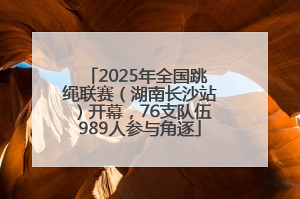 2025年全国跳绳联赛（湖南长沙站）开幕，76支队伍989人参与角逐