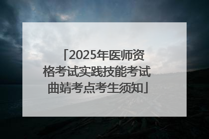 2025年医师资格考试实践技能考试曲靖考点考生须知