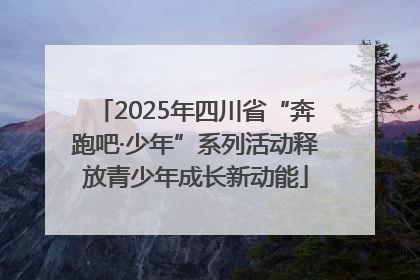 2025年四川省“奔跑吧·少年”系列活动释放青少年成长新动能