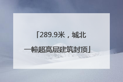 289.9米，城北一幢超高层建筑封顶