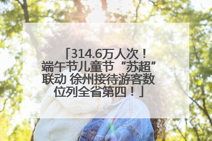 314.6万人次！端午节儿童节“苏超”联动 徐州接待游客数位列全省第四！