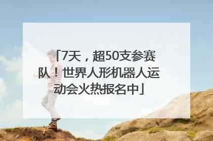 7天，超50支参赛队！世界人形机器人运动会火热报名中