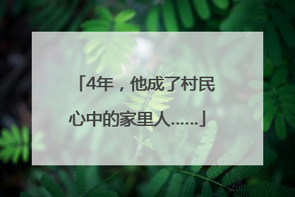 4年，他成了村民心中的家里人……