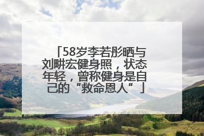 58岁李若彤晒与刘畊宏健身照，状态年轻，曾称健身是自己的“救命恩人”