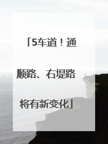 5车道！通顺路、右堤路将有新变化