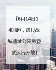 6月14日14时起，路县故城遗址公园免费试运行开放