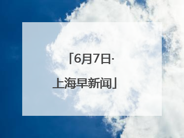 6月7日·上海早新闻