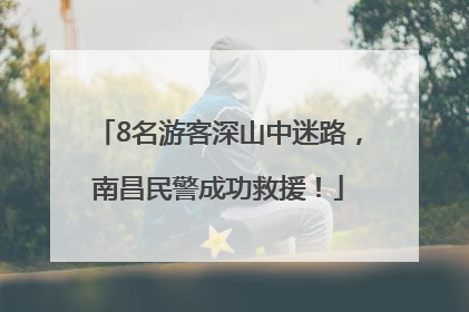 8名游客深山中迷路，南昌民警成功救援！