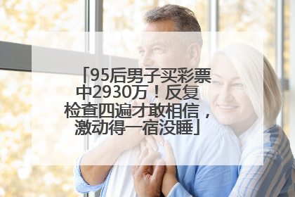 95后男子买彩票中2930万！反复检查四遍才敢相信，激动得一宿没睡