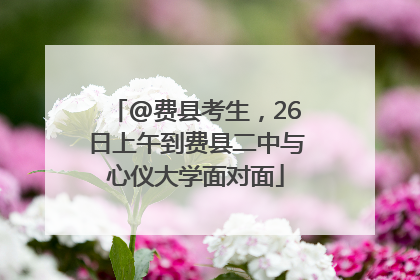 @费县考生，26日上午到费县二中与心仪大学面对面