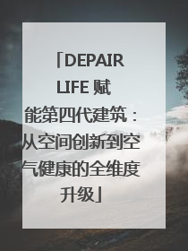 DEPAIR LIFE 赋能第四代建筑：从空间创新到空气健康的全维度升级