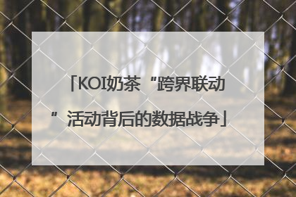 KOI奶茶“跨界联动”活动背后的数据战争