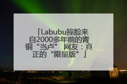 Labubu撞脸来自2000多年前的青铜“当卢” 网友：真正的“限量版”